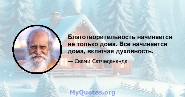 Благотворительность начинается не только дома. Все начинается дома, включая духовность.