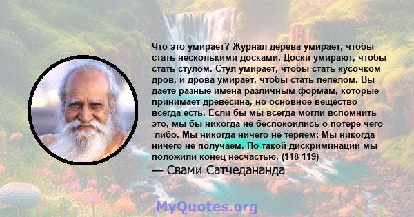 Что это умирает? Журнал дерева умирает, чтобы стать несколькими досками. Доски умирают, чтобы стать стулом. Стул умирает, чтобы стать кусочком дров, и дрова умирает, чтобы стать пепелом. Вы даете разные имена различным