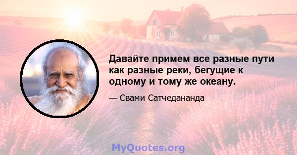 Давайте примем все разные пути как разные реки, бегущие к одному и тому же океану.