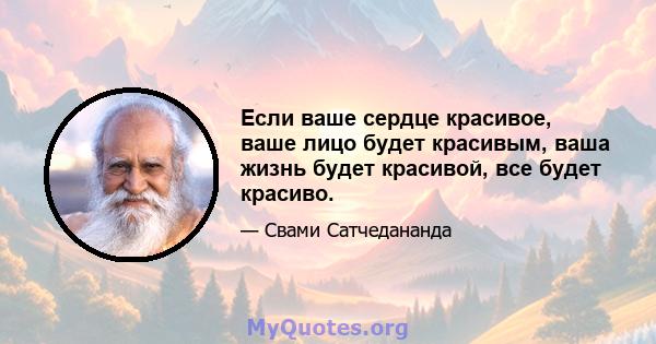 Если ваше сердце красивое, ваше лицо будет красивым, ваша жизнь будет красивой, все будет красиво.