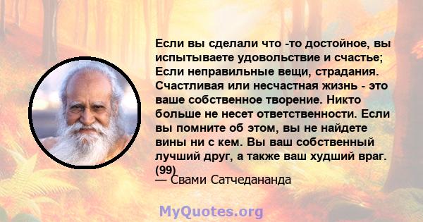 Если вы сделали что -то достойное, вы испытываете удовольствие и счастье; Если неправильные вещи, страдания. Счастливая или несчастная жизнь - это ваше собственное творение. Никто больше не несет ответственности. Если