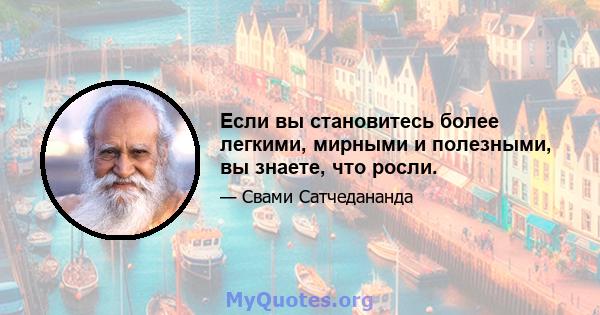 Если вы становитесь более легкими, мирными и полезными, вы знаете, что росли.