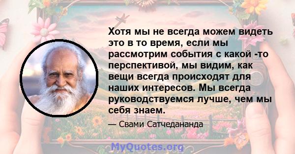 Хотя мы не всегда можем видеть это в то время, если мы рассмотрим события с какой -то перспективой, мы видим, как вещи всегда происходят для наших интересов. Мы всегда руководствуемся лучше, чем мы себя знаем.