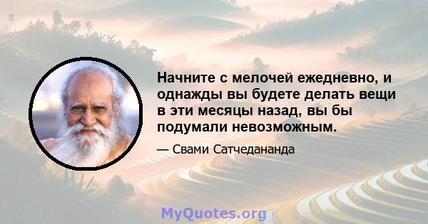 Начните с мелочей ежедневно, и однажды вы будете делать вещи в эти месяцы назад, вы бы подумали невозможным.