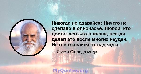 Никогда не сдавайся; Ничего не сделано в одночасье. Любой, кто достиг чего -то в жизни, всегда делал это после многих неудач. Не отказывайся от надежды.