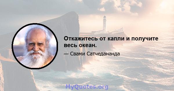 Откажитесь от капли и получите весь океан.