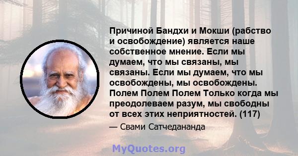 Причиной Бандхи и Мокши (рабство и освобождение) является наше собственное мнение. Если мы думаем, что мы связаны, мы связаны. Если мы думаем, что мы освобождены, мы освобождены. Полем Полем Полем Только когда мы