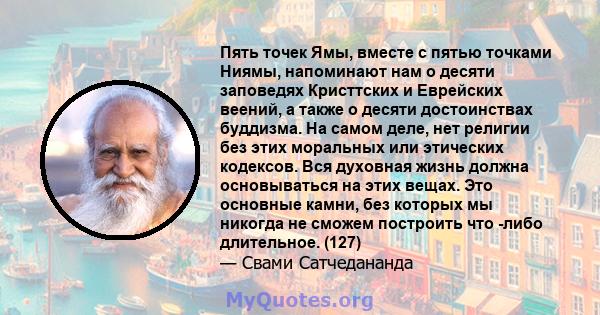 Пять точек Ямы, вместе с пятью точками Ниямы, напоминают нам о десяти заповедях Кристтских и Еврейских веений, а также о десяти достоинствах буддизма. На самом деле, нет религии без этих моральных или этических