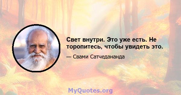 Свет внутри. Это уже есть. Не торопитесь, чтобы увидеть это.