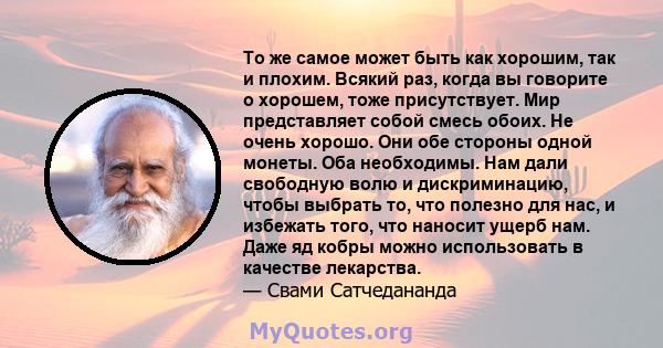 То же самое может быть как хорошим, так и плохим. Всякий раз, когда вы говорите о хорошем, тоже присутствует. Мир представляет собой смесь обоих. Не очень хорошо. Они обе стороны одной монеты. Оба необходимы. Нам дали