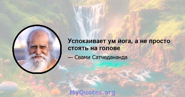 Успокаивает ум йога, а не просто стоять на голове