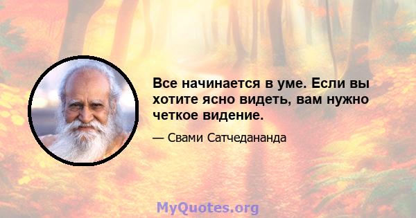 Все начинается в уме. Если вы хотите ясно видеть, вам нужно четкое видение.