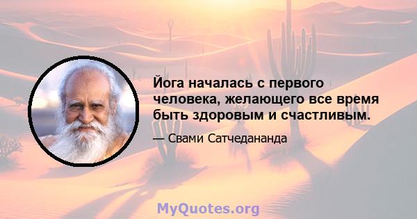 Йога началась с первого человека, желающего все время быть здоровым и счастливым.