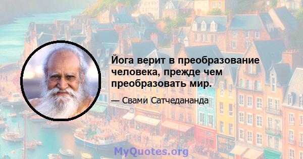 Йога верит в преобразование человека, прежде чем преобразовать мир.