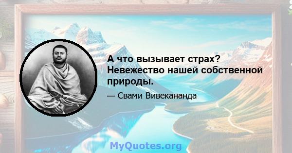 А что вызывает страх? Невежество нашей собственной природы.