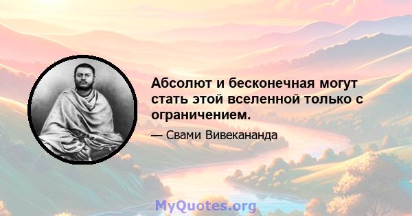 Абсолют и бесконечная могут стать этой вселенной только с ограничением.