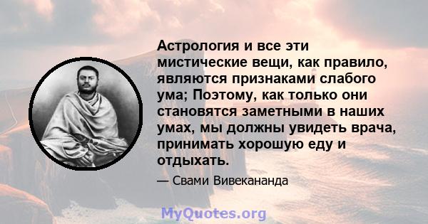 Астрология и все эти мистические вещи, как правило, являются признаками слабого ума; Поэтому, как только они становятся заметными в наших умах, мы должны увидеть врача, принимать хорошую еду и отдыхать.