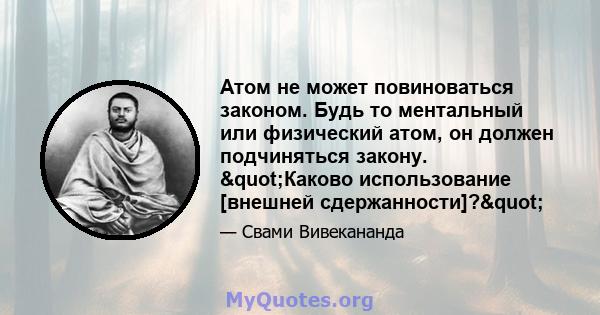 Атом не может повиноваться законом. Будь то ментальный или физический атом, он должен подчиняться закону. "Каково использование [внешней сдержанности]?"