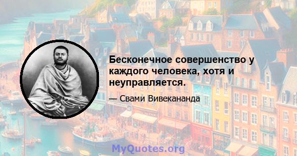 Бесконечное совершенство у каждого человека, хотя и неуправляется.