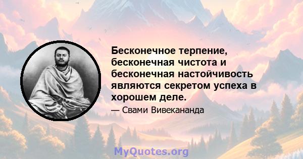 Бесконечное терпение, бесконечная чистота и бесконечная настойчивость являются секретом успеха в хорошем деле.