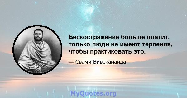 Бескостражение больше платит, только люди не имеют терпения, чтобы практиковать это.