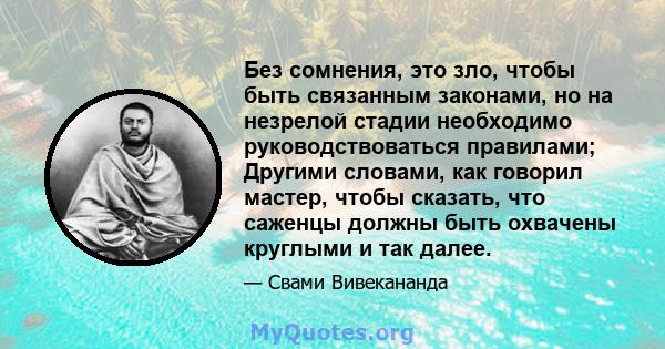 Без сомнения, это зло, чтобы быть связанным законами, но на незрелой стадии необходимо руководствоваться правилами; Другими словами, как говорил мастер, чтобы сказать, что саженцы должны быть охвачены круглыми и так