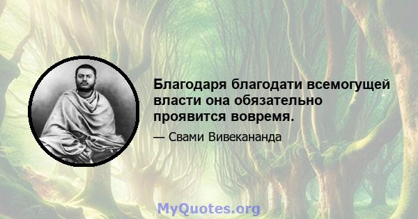 Благодаря благодати всемогущей власти она обязательно проявится вовремя.