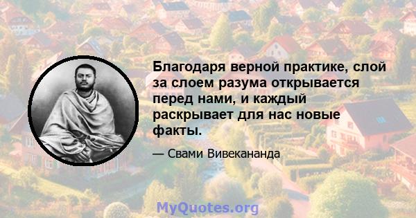 Благодаря верной практике, слой за слоем разума открывается перед нами, и каждый раскрывает для нас новые факты.