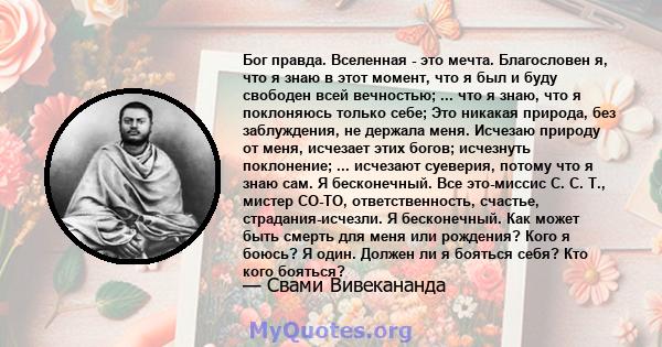 Бог правда. Вселенная - это мечта. Благословен я, что я знаю в этот момент, что я был и буду свободен всей вечностью; ... что я знаю, что я поклоняюсь только себе; Это никакая природа, без заблуждения, не держала меня.