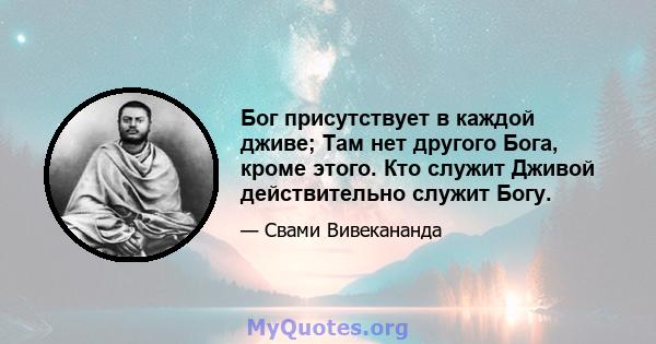 Бог присутствует в каждой дживе; Там нет другого Бога, кроме этого. Кто служит Дживой действительно служит Богу.