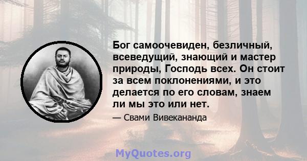 Бог самоочевиден, безличный, всеведущий, знающий и мастер природы, Господь всех. Он стоит за всем поклонениями, и это делается по его словам, знаем ли мы это или нет.