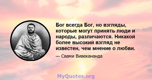 Бог всегда Бог, но взгляды, которые могут принять люди и народы, различаются. Никакой более высокий взгляд не известен, чем мнение о любви.