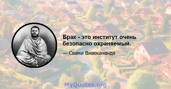 Брак - это институт очень безопасно охраняемый.