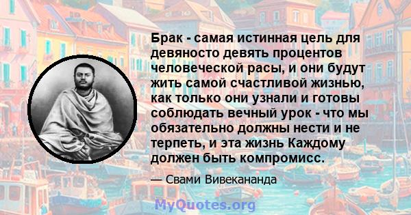 Брак - самая истинная цель для девяносто девять процентов человеческой расы, и они будут жить самой счастливой жизнью, как только они узнали и готовы соблюдать вечный урок - что мы обязательно должны нести и не терпеть, 