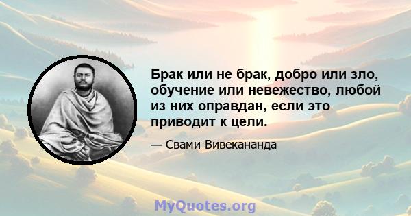 Брак или не брак, добро или зло, обучение или невежество, любой из них оправдан, если это приводит к цели.