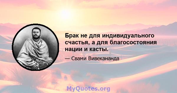 Брак не для индивидуального счастья, а для благосостояния нации и касты.