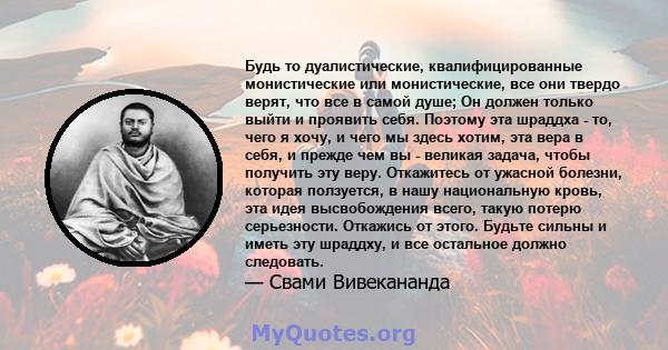 Будь то дуалистические, квалифицированные монистические или монистические, все они твердо верят, что все в самой душе; Он должен только выйти и проявить себя. Поэтому эта шраддха - то, чего я хочу, и чего мы здесь