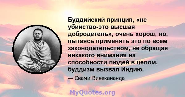 Буддийский принцип, «не убийство-это высшая добродетель», очень хорош, но, пытаясь применять это по всем законодательством, не обращая никакого внимания на способности людей в целом, буддизм вызвал Индию.