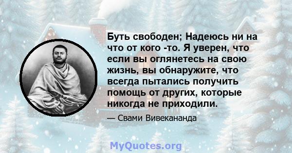 Буть свободен; Надеюсь ни на что от кого -то. Я уверен, что если вы оглянетесь на свою жизнь, вы обнаружите, что всегда пытались получить помощь от других, которые никогда не приходили.