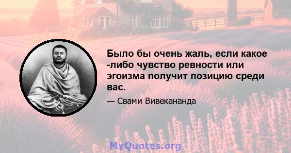 Было бы очень жаль, если какое -либо чувство ревности или эгоизма получит позицию среди вас.