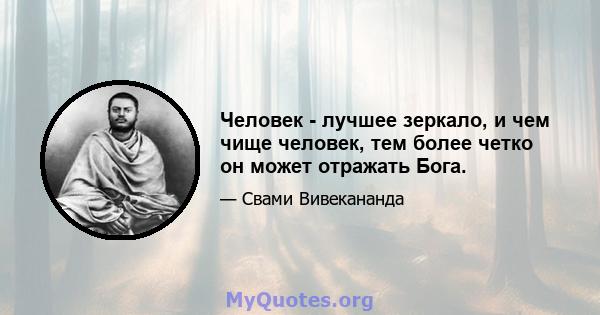 Человек - лучшее зеркало, и чем чище человек, тем более четко он может отражать Бога.