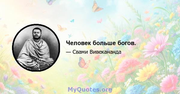 Человек больше богов.