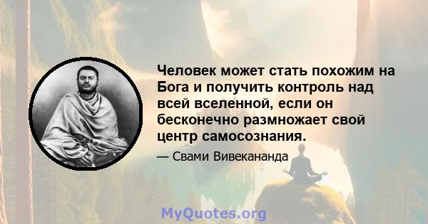 Человек может стать похожим на Бога и получить контроль над всей вселенной, если он бесконечно размножает свой центр самосознания.