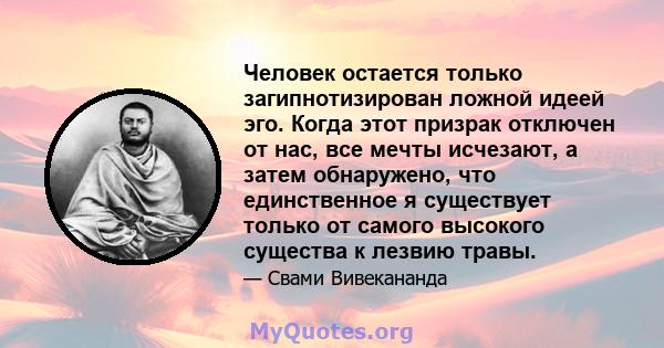 Человек остается только загипнотизирован ложной идеей эго. Когда этот призрак отключен от нас, все мечты исчезают, а затем обнаружено, что единственное я существует только от самого высокого существа к лезвию травы.