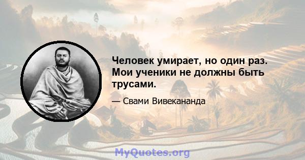 Человек умирает, но один раз. Мои ученики не должны быть трусами.