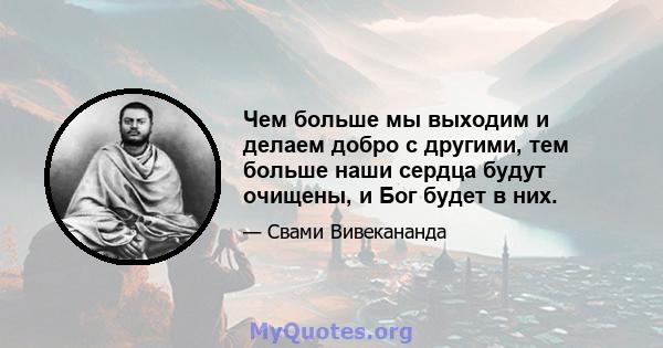 Чем больше мы выходим и делаем добро с другими, тем больше наши сердца будут очищены, и Бог будет в них.