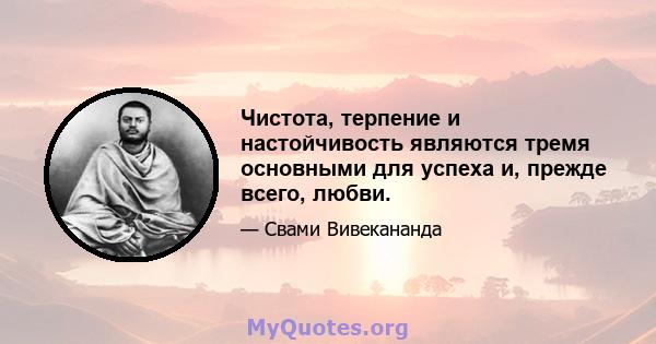 Чистота, терпение и настойчивость являются тремя основными для успеха и, прежде всего, любви.