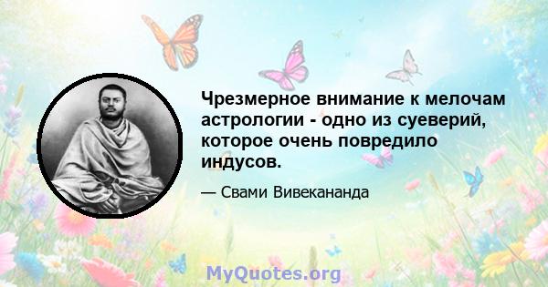 Чрезмерное внимание к мелочам астрологии - одно из суеверий, которое очень повредило индусов.