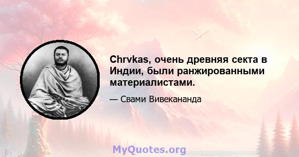 Chrvkas, очень древняя секта в Индии, были ранжированными материалистами.