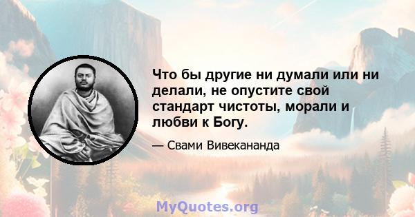 Что бы другие ни думали или ни делали, не опустите свой стандарт чистоты, морали и любви к Богу.